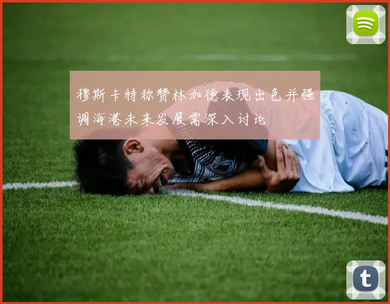 穆斯卡特称赞林加德表现出色并强调海港未来发展需深入讨论