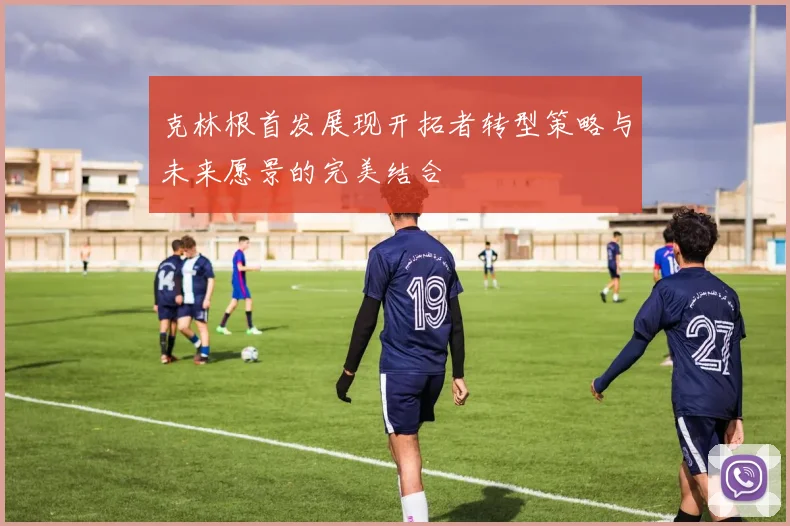 克林根首发展现开拓者转型策略与未来愿景的完美结合