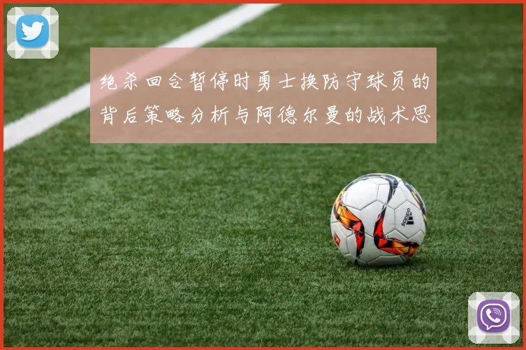 绝杀回合暂停时勇士换防守球员的背后策略分析与阿德尔曼的战术思考