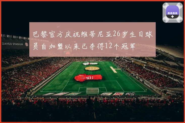 巴黎官方庆祝维蒂尼亚26岁生日球员自加盟以来已夺得12个冠军