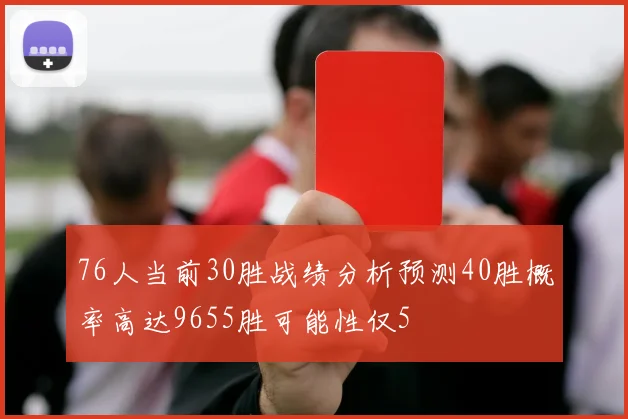 76人当前30胜战绩分析预测40胜概率高达9655胜可能性仅5