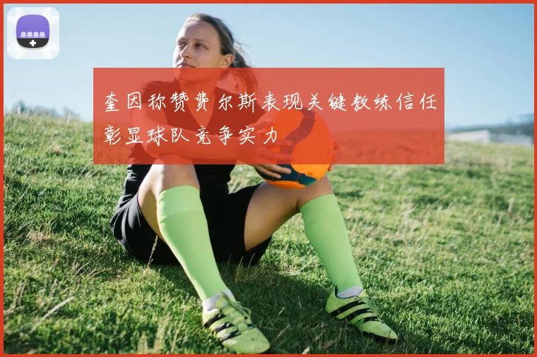 奎因称赞费尔斯表现关键教练信任彰显球队竞争实力